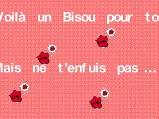 Voilà  un  Bisou  pour  toi Mais  ne  t’enfuis  pas … !!! 