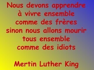 Nous devons apprendre à vivre ensemble comme des frères sinon nous allons mourir tous ensemble comme des idiots Mertin Luther King 