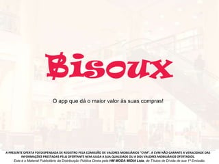 A PRESENTE OFERTA FOI DISPENSADA DE REGISTRO PELA COMISSÃO DE VALORES MOBILIÁRIOS “CVM”. A CVM NÃO GARANTE A VERACIDADE DAS
INFORMAÇÕES PRESTADAS PELO OFERTANTE NEM JULGA A SUA QUALIDADE OU A DOS VALORES MOBILIÁRIOS OFERTADOS.
Este é o Material Publicitário da Distribuição Pública Direta pela HM MODA MIDIA Ltda, de Títulos de Dívida de sua 1ª Emissão.
O app que dá o maior valor às suas compras!
 