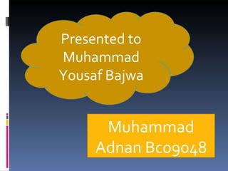 Muhammad Adnan Bc09048 Presented to Muhammad Yousaf Bajwa 