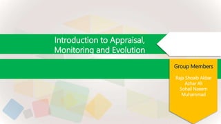 Introduction to Appraisal,
Monitoring and Evolution
Group Members
Raja Shoaib Akbar
Azhar Ali
Sohail Naeem
Muhammad
 