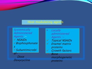 .
Systemically
Administered
Agents :-
 NSAIDs
Bisphosphonate
s
Subantimicrobi
al-
Dose
Doxycycline
 Locally
administered
Agents :-
 Topical NSAIDs
 Enamel matrix
proteins
 Growth factors
 Bone
morphogenetic
proteins
Host modulating agents
 