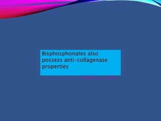 Bisphosphonates also
possess anti-collagenase
properties
( Nakaya, 2000)
 