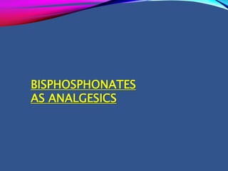 BISPHOSPHONATES
AS ANALGESICS
 