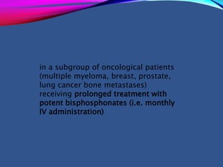in a subgroup of oncological patients
(multiple myeloma, breast, prostate,
lung cancer bone metastases)
receiving prolonged treatment with
potent bisphosphonates (i.e. monthly
IV administration)
 