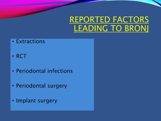 REPORTED FACTORS
LEADING TO BRONJ
• Extractions
• RCT
• Periodontal infections
• Periodontal surgery
• Implant surgery
 