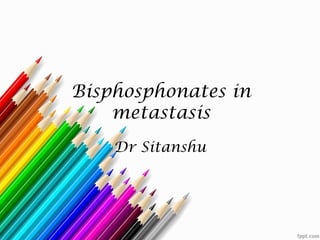 Bisphosphonates in
metastasis
Dr Sitanshu
 