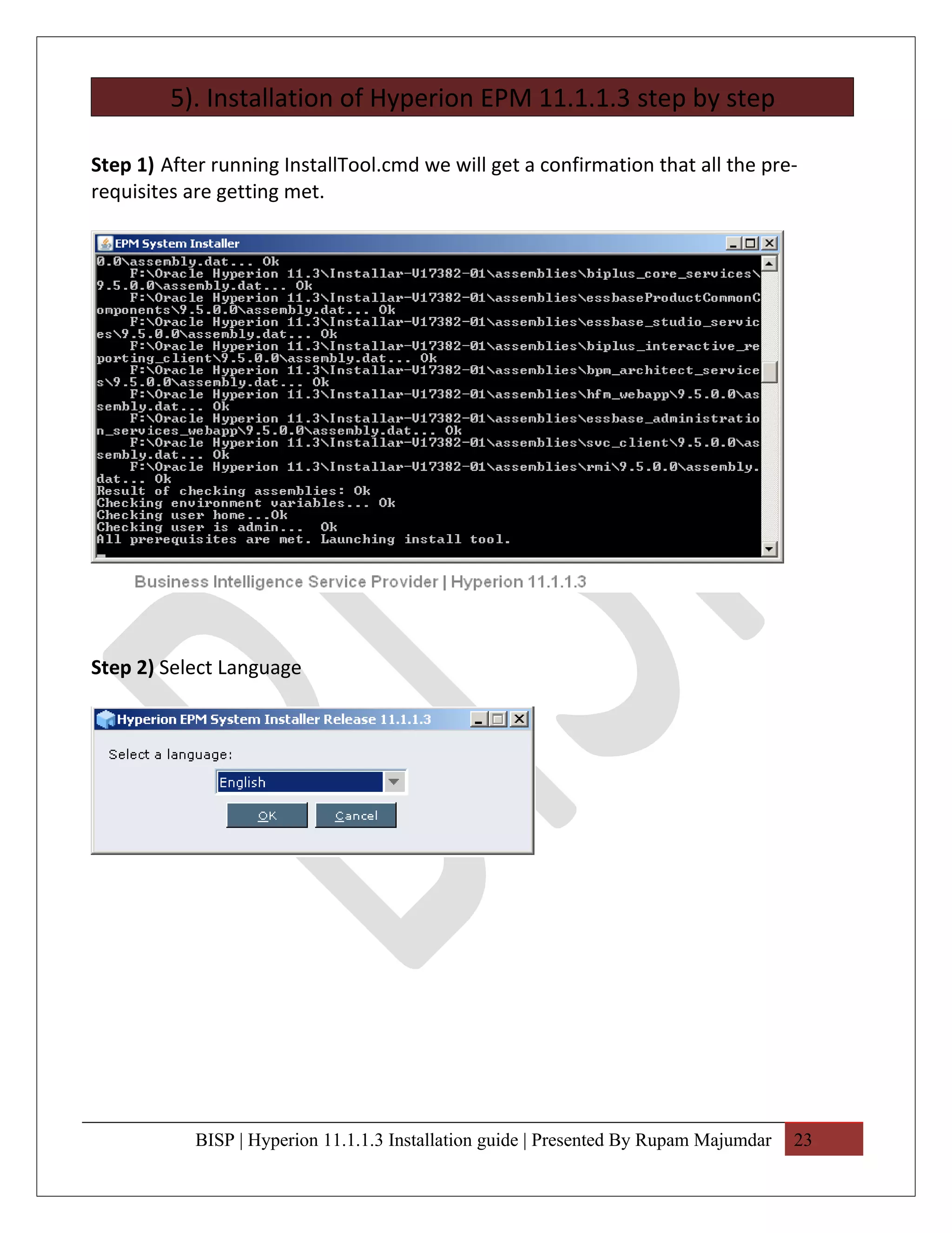 5). Installation of Hyperion EPM 11.1.1.3 step by step

Step 1) After running InstallTool.cmd we will get a confirmation that all the pre-
requisites are getting met.




Step 2) Select Language




            BISP | Hyperion 11.1.1.3 Installation guide | Presented By Rupam Majumdar   23
 
