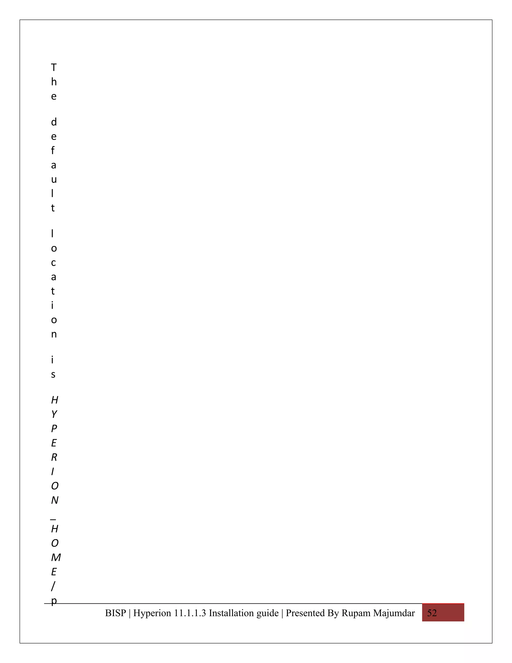 T
h
e

d
e
f
a
u
l
t

l
o
c
a
t
i
o
n

i
s

H
Y
P
E
R
I
O
N
_
H
O
M
E
/
p
    BISP | Hyperion 11.1.1.3 Installation guide | Presented By Rupam Majumdar   52
 
