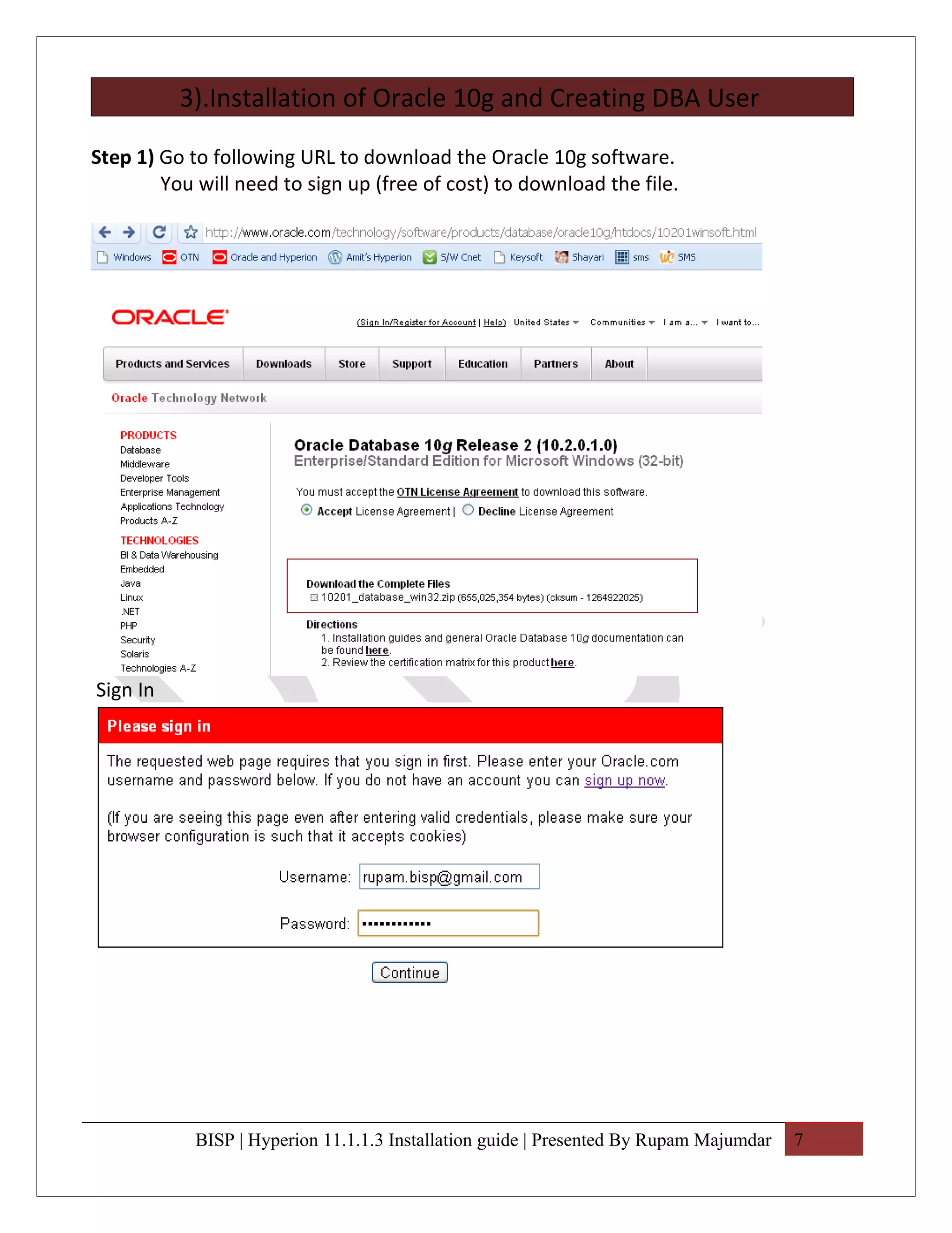 3).Installation of Oracle 10g and Creating DBA User

Step 1) Go to following URL to download the Oracle 10g software.
        You will need to sign up (free of cost) to download the file.




Sign In




            BISP | Hyperion 11.1.1.3 Installation guide | Presented By Rupam Majumdar   7
 