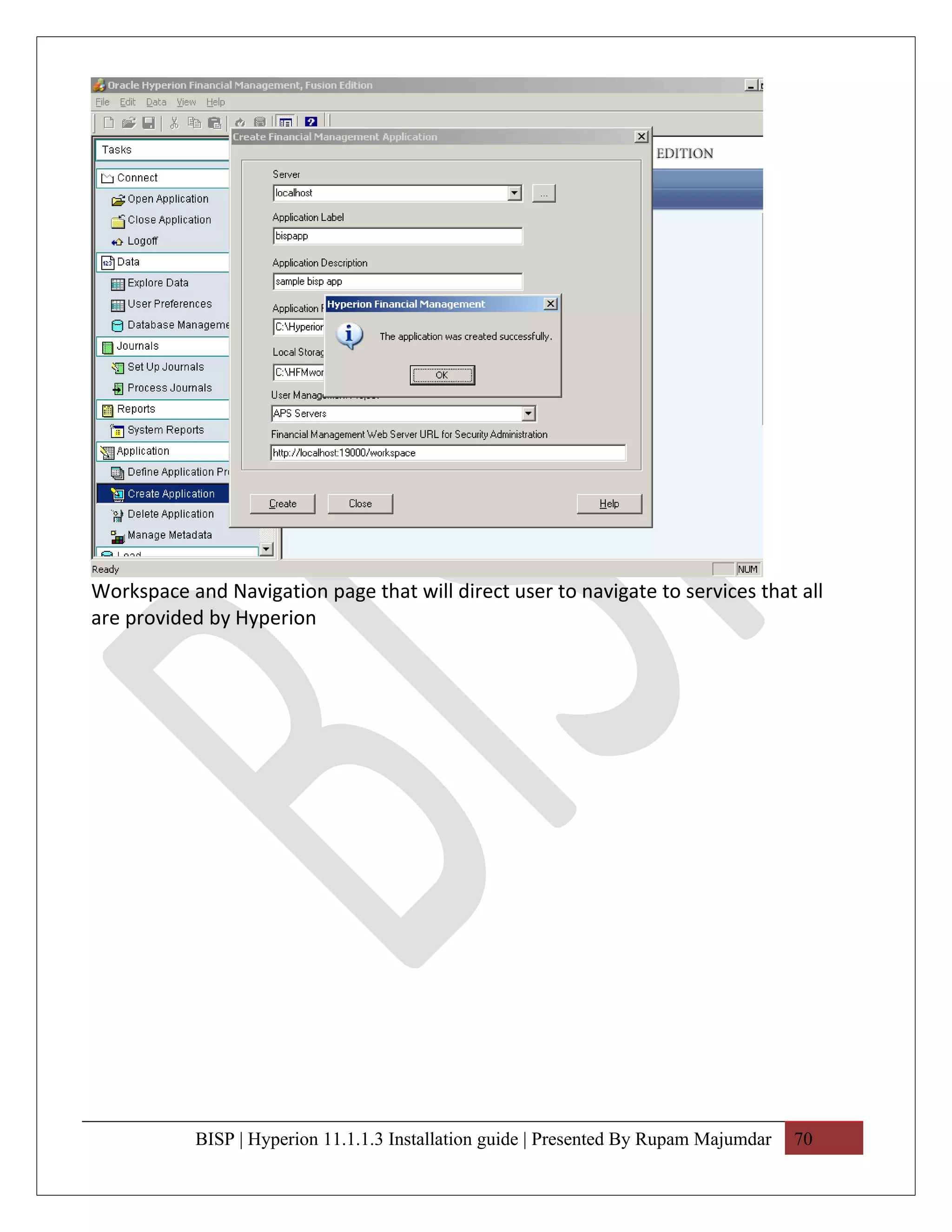 Workspace and Navigation page that will direct user to navigate to services that all
are provided by Hyperion




           BISP | Hyperion 11.1.1.3 Installation guide | Presented By Rupam Majumdar   70
 
