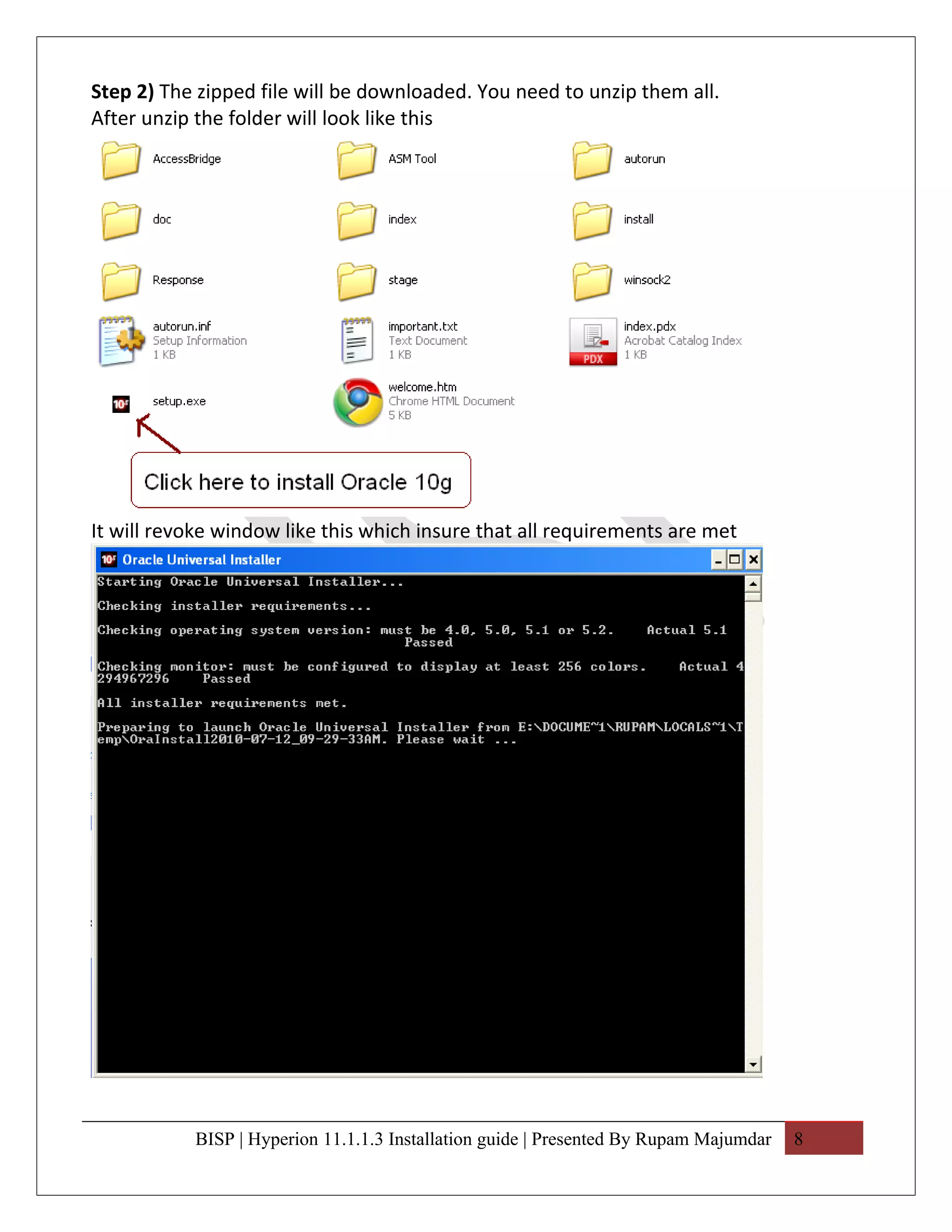 Step 2) The zipped file will be downloaded. You need to unzip them all.
After unzip the folder will look like this




It will revoke window like this which insure that all requirements are met




           BISP | Hyperion 11.1.1.3 Installation guide | Presented By Rupam Majumdar   8
 