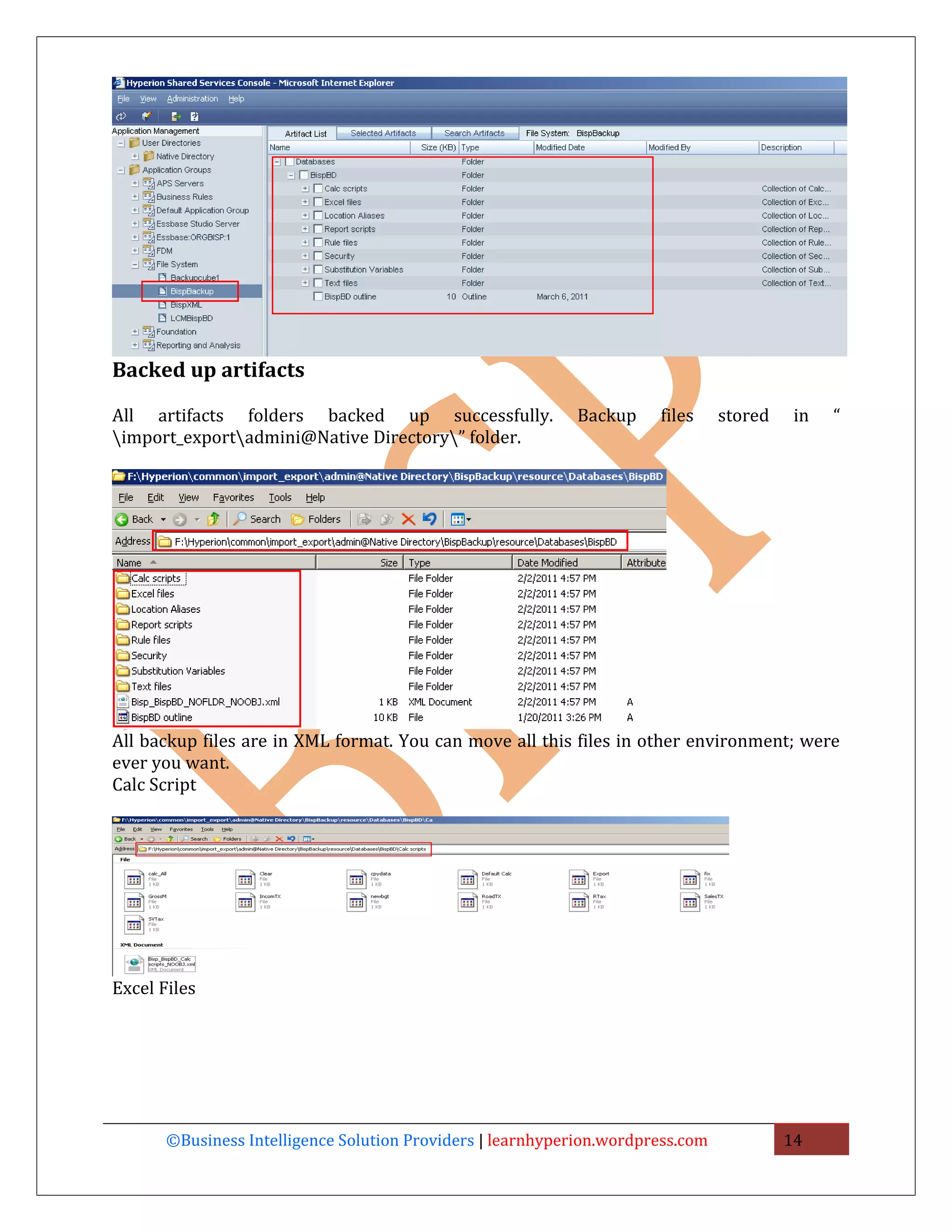 Backed up artifacts

All artifacts folders backed up successfully.               Backup     files     stored    in   “
import_exportadmini@Native Directory” folder.




All backup files are in XML format. You can move all this files in other environment; were
ever you want.
Calc Script




Excel Files




       ©Business Intelligence Solution Providers | learnhyperion.wordpress.com            14
 