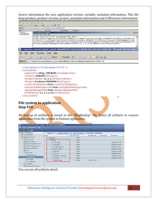 Source information file save application version, variable, metadata information. This file
keep product, product version, project, metadata information and LCMversion information.




File system to application
Step #10

All backup of artifacts is stored in the “BispBackup” file. Select all artifacts to recover
application from file system to Essbase application.




You can see all artifacts detail.




       ©Business Intelligence Solution Providers | learnhyperion.wordpress.com     18
 