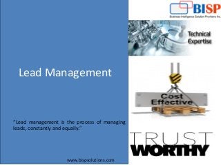 www.bispsolutions.com
Lead Management
“Lead management is the process of managing
leads, constantly and equally.”
 