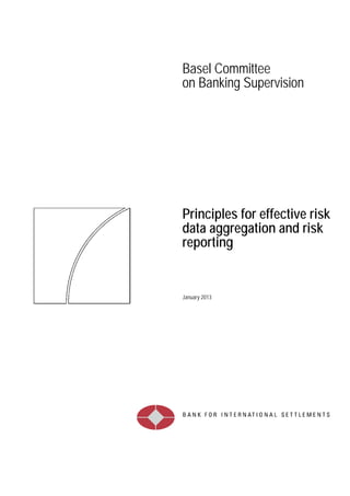 Basel Committee
on Banking Supervision




Principles for effective risk
data aggregation and risk
reporting


January 2013
 
