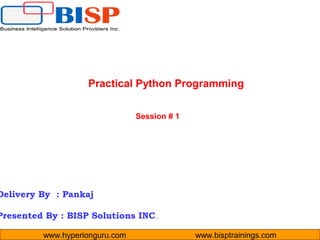 www.hyperionguru.com www.bisptrainings.com
Delivery By : Pankaj
Presented By : BISP Solutions INC.
Practical Python Programming
Session # 1
 