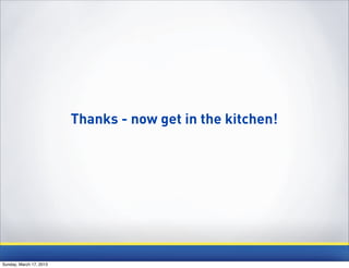 Thanks - now get in the kitchen!




Sunday, March 17, 2013
 