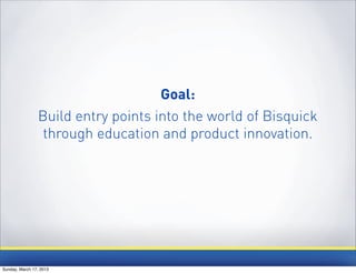 Goal:
                Build entry points into the world of Bisquick
                 through education and product innovation.




Sunday, March 17, 2013
 