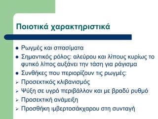 Ποιοηικά ταρακηηριζηικά
 Ρσγκέο θαη ζπαζίκαηα
 ΢εκαληηθόο ξόινο: αιεύξνπ θαη ιίπνπο θπξίσο ην
θπηηθό ιίπνο απμάλεη ηελ ηάζε γηα ξάγηζκα
 ΢πλζήθεο πνπ πεξηνξίδνπλ ηηο ξσγκέο:
 Πξνζεθηηθόο θιηβαληζκόο
 Ψύμε ζε πγξό πεξηβάιινλ θαη κε βξαδύ ξπζκό
 Πξνζεθηηθή αλάκεημε
 Πξνζζήθε ηκβεξηνζάθραξνπ ζηε ζπληαγή
 