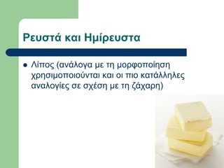 Ρεσζηά και Ημίρεσζηα
 Λίπνο (αλάινγα κε ηε κνξθνπνίεζε
ρξεζηκνπνηνύληαη θαη νη πην θαηάιιειεο
αλαινγίεο ζε ζρέζε κε ηε δάραξε)
 