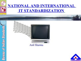 1
1
NATIONAL AND INTERNATIONAL
IT STANDARDIZATION
Anil Sharma
 