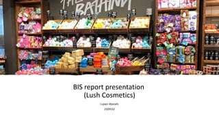 BIS report presentation
(Lush Cosmetics)
Lujayn Aljanahi
2509532
 