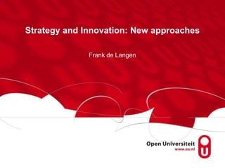 Strategy and Innovation: New approaches
Frank de Langen
 