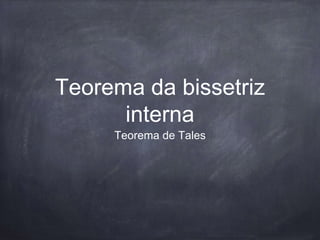 Teorema da bissetriz
interna
Teorema de Tales
 