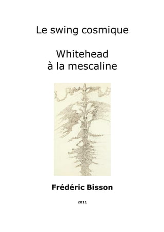 Le swing cosmique 
Whitehead 
à la mescaline 
Frédéric Bisson 
2011 
 