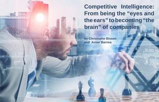 15www.scip.orgVolume 23 • Number 4 • Fall 2018
by Christophe Bisson
and Avner Barnea
Competitive Intelligence:
From being the “eyes and
theears”tobecoming“the
brain” of companies
 