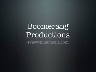 Boomerang
Productions
everythingmedia.com
 