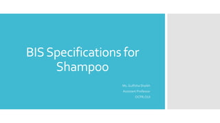 BISSpecifications for
Shampoo
Ms. Gulfisha Shaikh
Assistant Professor
OCPR,OUI
 