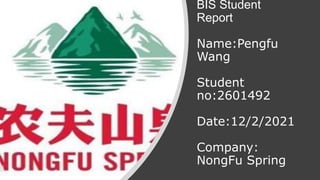 BIS Student
Report
Name:Pengfu
Wang
Student
no:2601492
Date:12/2/2021
Company:
NongFu Spring
 
