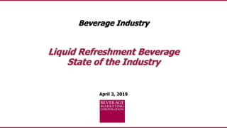 April 3, 2019
Beverage Industry
Liquid Refreshment Beverage
State of the Industry
 