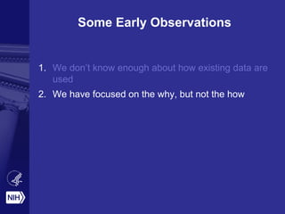 Some Early Observations
1. We don’t know enough about how existing data are
used
2. We have focused on the why, but not the how
 