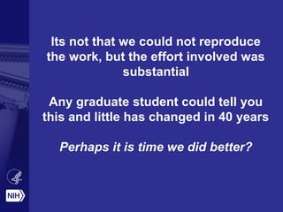 Its not that we could not reproduce
the work, but the effort involved was
substantial
Any graduate student could tell you
this and little has changed in 40 years
Perhaps it is time we did better?
 