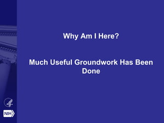Why Am I Here?
Much Useful Groundwork Has Been
Done
 