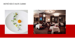 BISTRÔ NÃO É HAUTE CUISINE!
 