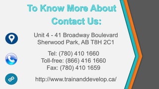 Unit 4 - 41 Broadway Boulevard
Sherwood Park, AB T8H 2C1
Tel: (780) 410 1660
Toll-free: (866) 416 1660
Fax: (780) 410 1659
http://www.trainanddevelop.ca/
 