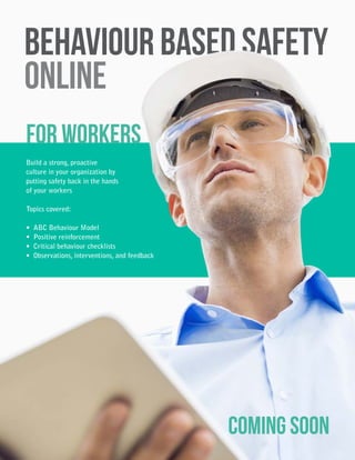 Behaviour Based Safety
ONLINE
COMING SOON
Build a strong, proactive
culture in your organization by
putting safety back in the hands
of your workers
Topics covered:
• ABC Behaviour Model
• Positive reinforcement
• Critical behaviour checklists
• Observations, interventions, and feedback
for Workers
 