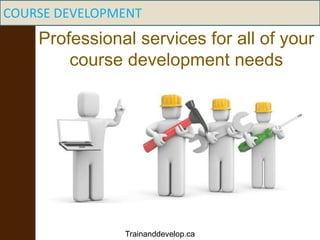 COURSE DEVELOPMENT
Professional services for all of your
course development needs
Trainanddevelop.ca
 