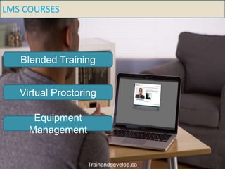 LMS COURSES
Equipment
Management
Virtual Proctoring
Blended Training
Trainanddevelop.ca
 