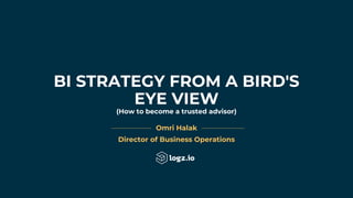 Omri Halak
Director of Business Operations
BI STRATEGY FROM A BIRD'S
EYE VIEW
(How to become a trusted advisor)
 