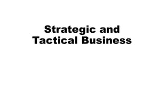 Strategic and
Tactical Business
 