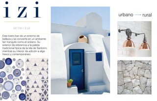 urbano rural
Este bistro bar da un entorno de
belleza y se convierte en un ambiente
tan tranquilo como el océano. Su
exterior da referencia a la paleta
tradicional típica de la isla de Santorini,
mientras su interior da adición a algo
fresco y contemporáneo.
 
