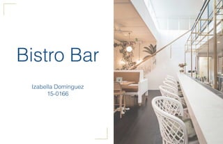 Bistro Bar
Izabella Domínguez
15-0166
 