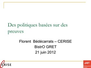 Des politiques basées sur des
preuves
     Florent Bédécarrats – CERISE
              BistrO GRET
              21 juin 2012
 