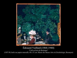 Édouard Vuillard (1868-1940)
“Café au bois de Boulogne”
(1897-98, huile sur papier marouflé, 48 x 51 cm. Musée des Beaux-Arts et d'Archéologie, Besançon)
 