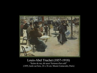 Louis-Abel Truchet (1857-1918)
“Scène de rue, dit aussi Terrasse d'un café”
(1895, huile sur bois, 24 x 36 cm. Musée Carnavalet, Paris)
 